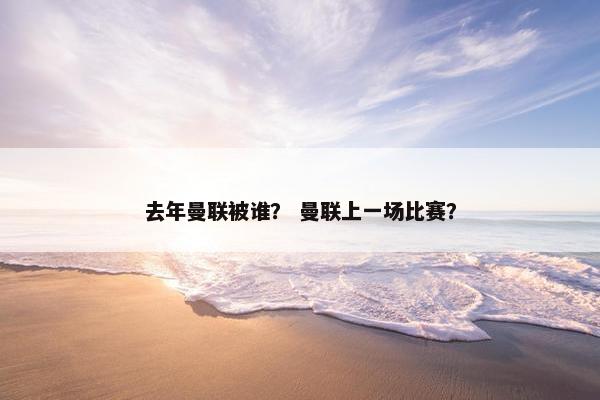 去年曼联被谁？ 曼联上一场比赛？