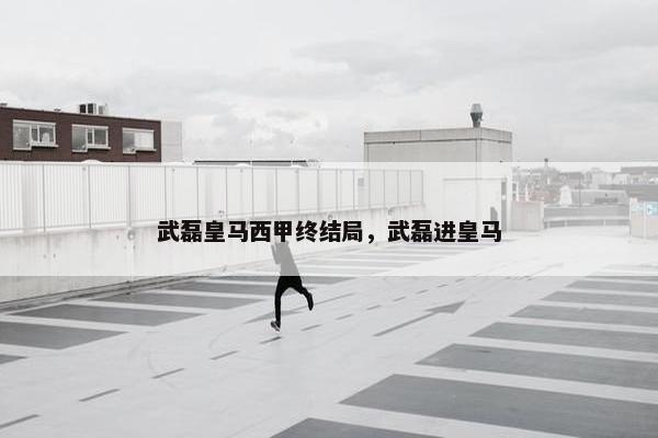 武磊皇马西甲终结局，武磊进皇马