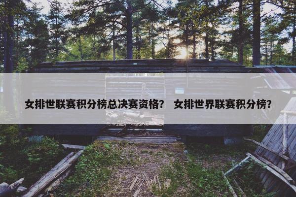 女排世联赛积分榜总决赛资格？ 女排世界联赛积分榜？