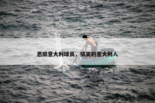 恶搞意大利球员，搞笑的意大利人