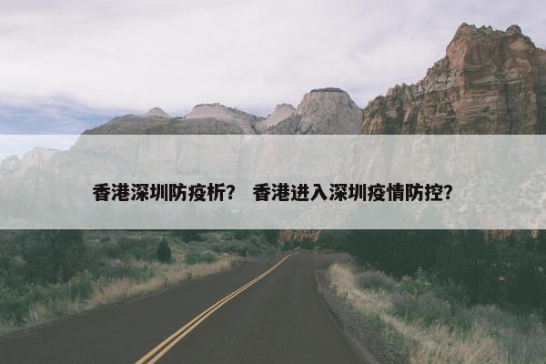 香港深圳防疫析？ 香港进入深圳疫情防控？