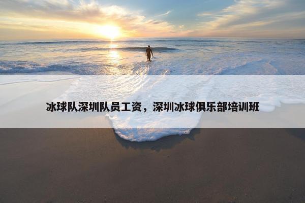 冰球队深圳队员工资，深圳冰球俱乐部培训班