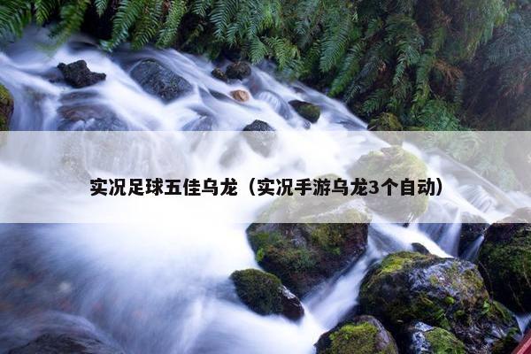 实况足球五佳乌龙（实况手游乌龙3个自动）