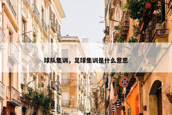 球队集训，足球集训是什么意思
