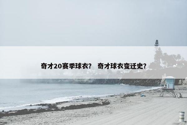 奇才20赛季球衣？ 奇才球衣变迁史？