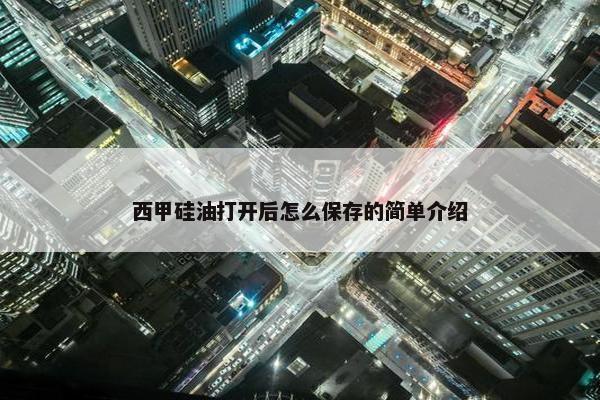 西甲硅油打开后怎么保存的简单介绍