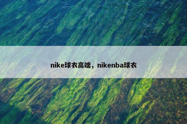 nike球衣高端，nikenba球衣