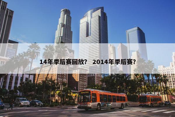 14年季后赛回放？ 2014年季后赛？