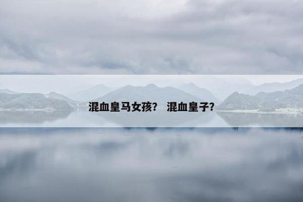 混血皇马女孩？ 混血皇子？