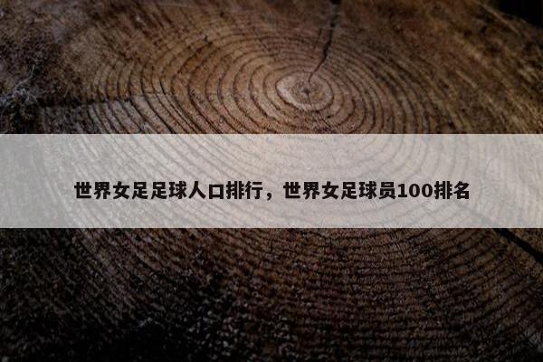 世界女足足球人口排行，世界女足球员100排名