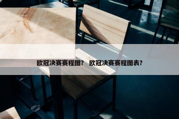 欧冠决赛赛程图？ 欧冠决赛赛程图表？