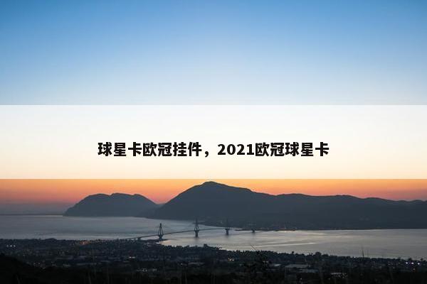 球星卡欧冠挂件，2021欧冠球星卡
