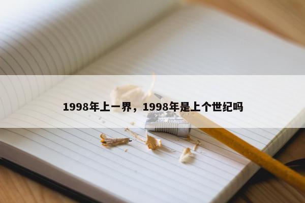 1998年上一界，1998年是上个世纪吗