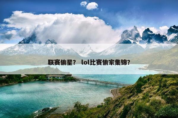 联赛偷星？ lol比赛偷家集锦？