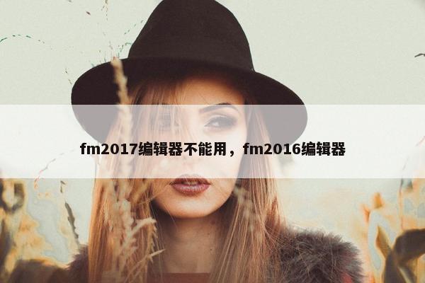 fm2017编辑器不能用，fm2016编辑器