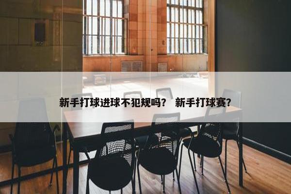 新手打球进球不犯规吗？ 新手打球赛？