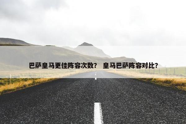 巴萨皇马更佳阵容次数？ 皇马巴萨阵容对比？