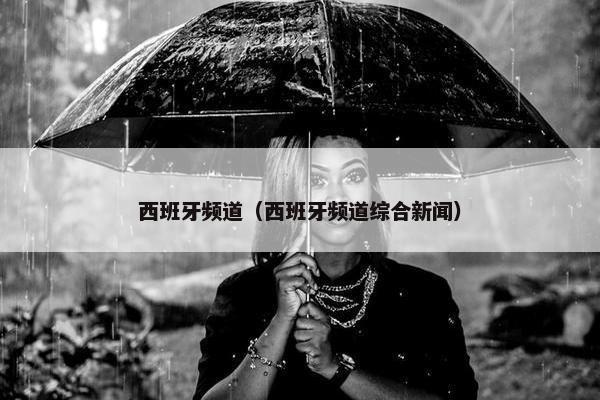 西班牙频道（西班牙频道综合新闻）