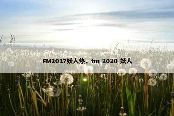 FM2017妖人热，fm 2020 妖人
