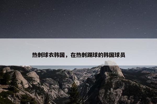 热刺球衣韩国，在热刺踢球的韩国球员