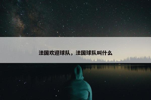 法国欢迎球队，法国球队叫什么