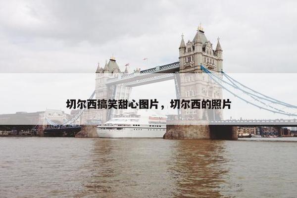 切尔西搞笑甜心图片，切尔西的照片