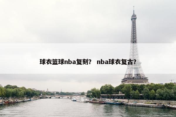 球衣篮球nba复刻？ nba球衣复古？