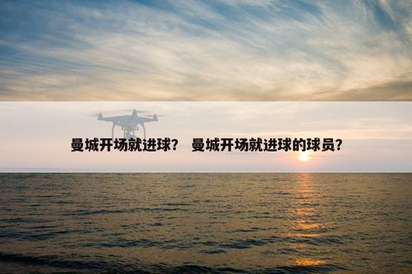 曼城开场就进球？ 曼城开场就进球的球员？