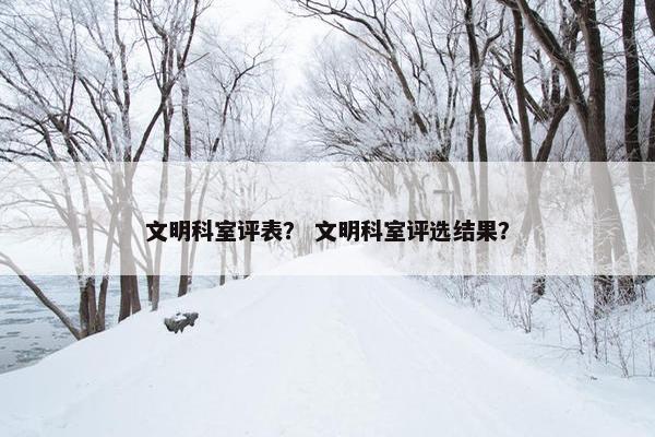 文明科室评表？ 文明科室评选结果？