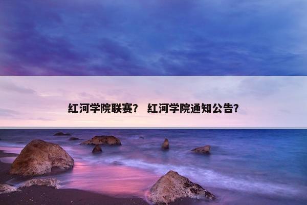 红河学院联赛？ 红河学院通知公告？