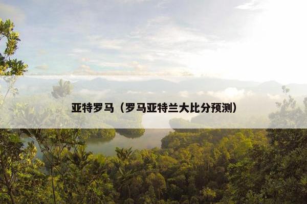 亚特罗马（罗马亚特兰大比分预测）