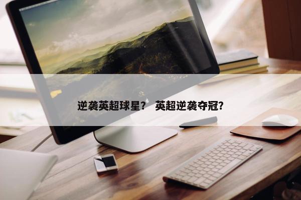 逆袭英超球星？ 英超逆袭夺冠？