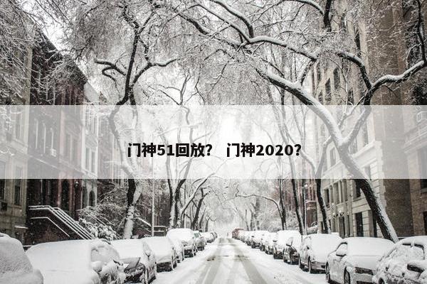 门神51回放？ 门神2020？