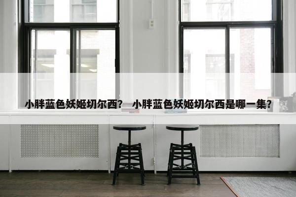 小胖蓝色妖姬切尔西？ 小胖蓝色妖姬切尔西是哪一集？