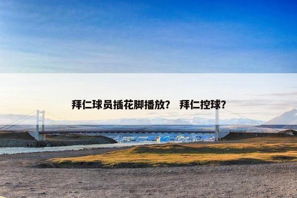 拜仁球员插花脚播放？ 拜仁控球？