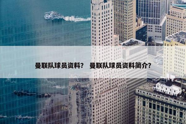 曼联队球员资料？ 曼联队球员资料简介？