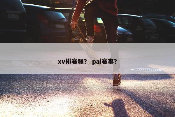 xv排赛程？ pai赛事？