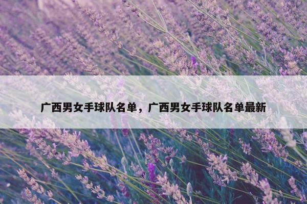 广西男女手球队名单，广西男女手球队名单最新