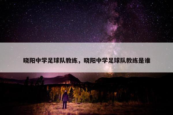 晓阳中学足球队教练，晓阳中学足球队教练是谁