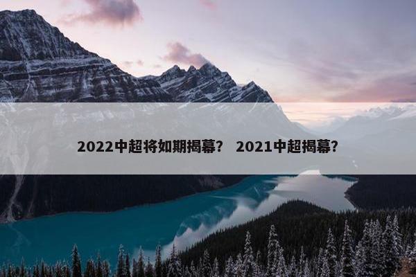 2022中超将如期揭幕？ 2021中超揭幕？