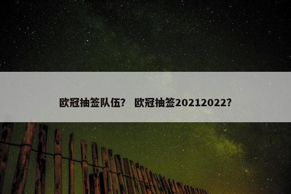 欧冠抽签队伍？ 欧冠抽签20212022？