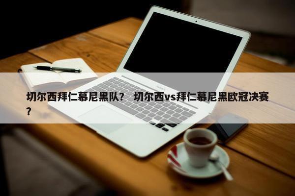 切尔西拜仁慕尼黑队？ 切尔西vs拜仁慕尼黑欧冠决赛？