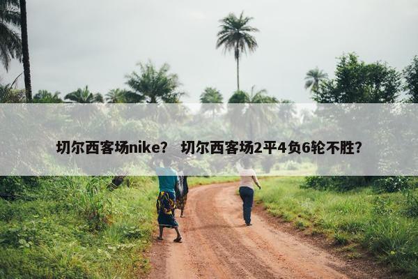切尔西客场nike？ 切尔西客场2平4负6轮不胜？