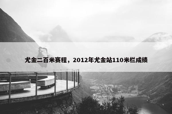 尤金二百米赛程，2012年尤金站110米栏成绩