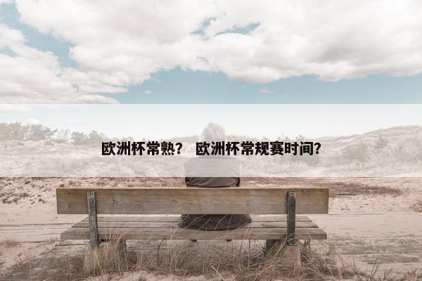 欧洲杯常熟？ 欧洲杯常规赛时间？