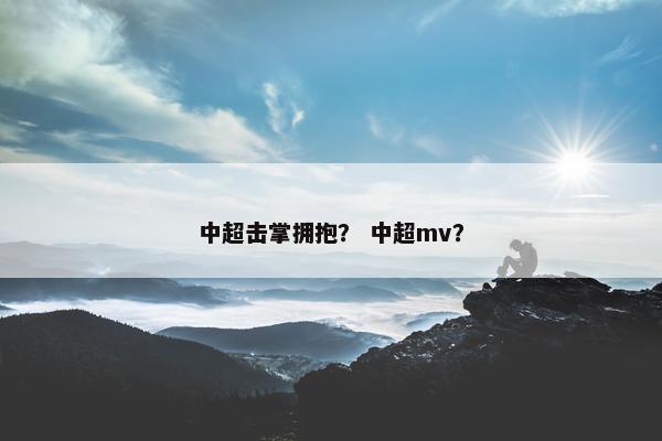 中超击掌拥抱？ 中超mv？