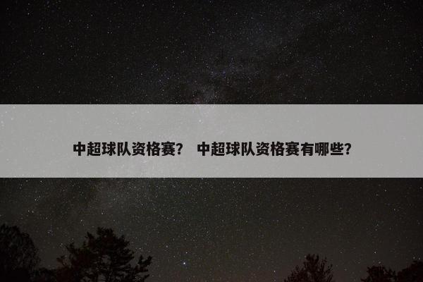 中超球队资格赛？ 中超球队资格赛有哪些？