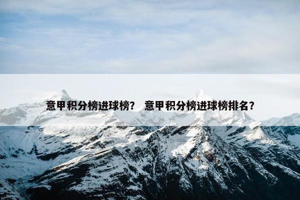 意甲积分榜进球榜？ 意甲积分榜进球榜排名？