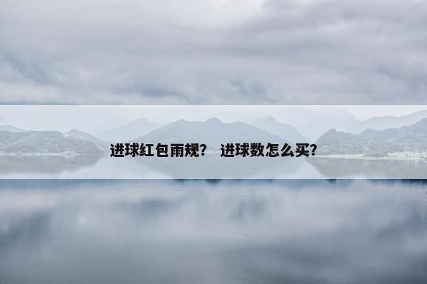 进球红包雨规？ 进球数怎么买？