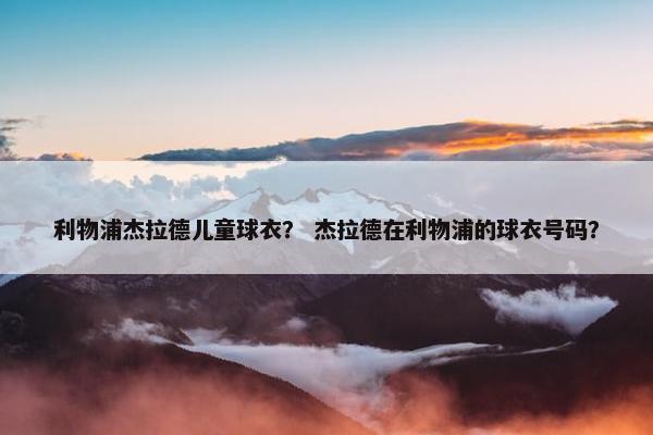 利物浦杰拉德儿童球衣？ 杰拉德在利物浦的球衣号码？